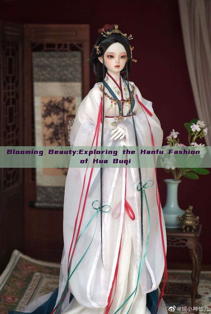 Blooming Beauty:Exploring the Hanfu Fashion of Hua Buqi Blooming Beauty:Exploring the Hanfu Fashion of Hua Buqi