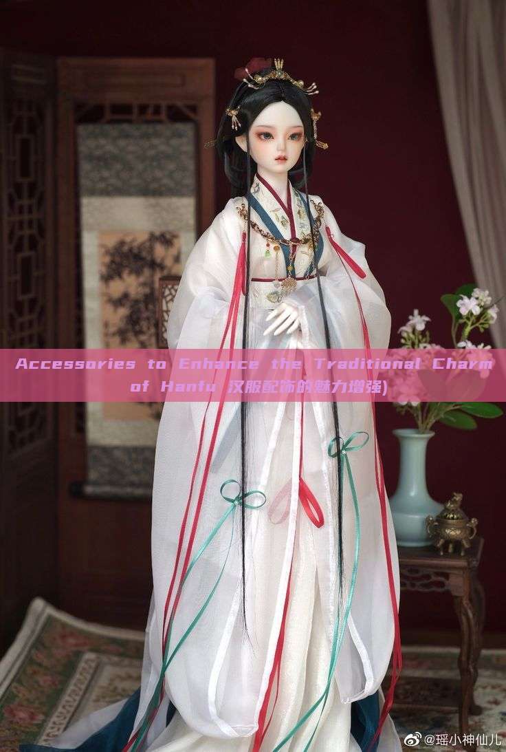 Accessories to Enhance the Traditional Charm of Hanfu 汉服配饰的魅力增强) Accessories to Enhance the Traditional Charm of Hanfu 汉服配饰的魅力增强)