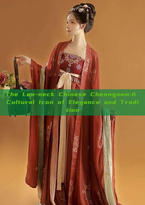 The Low-neck Chinese Cheongsam:A Cultural Icon of Elegance and Tradition The Low-neck Chinese Cheongsam:A Cultural Icon of Elegance and Tradition