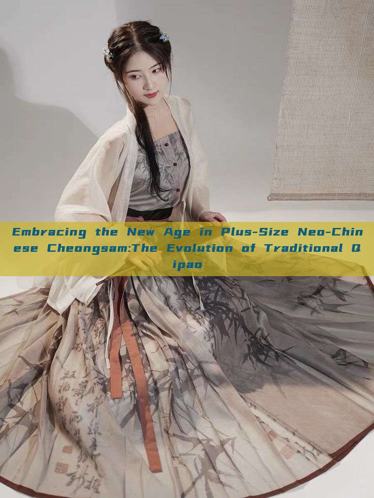 Embracing the New Age in Plus-Size Neo-Chinese Cheongsam:The Evolution of Traditional Qipao Embracing the New Age in Plus-Size Neo-Chinese Cheongsam:The Evolution of Traditional Qipao
