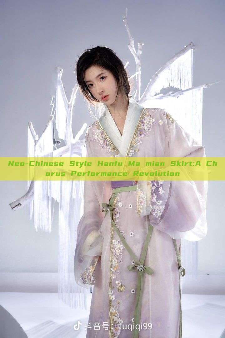 Neo-Chinese Style Hanfu Ma mian Skirt:A Chorus Performance Revolution Neo-Chinese Style Hanfu Ma mian Skirt:A Chorus Performance Revolution