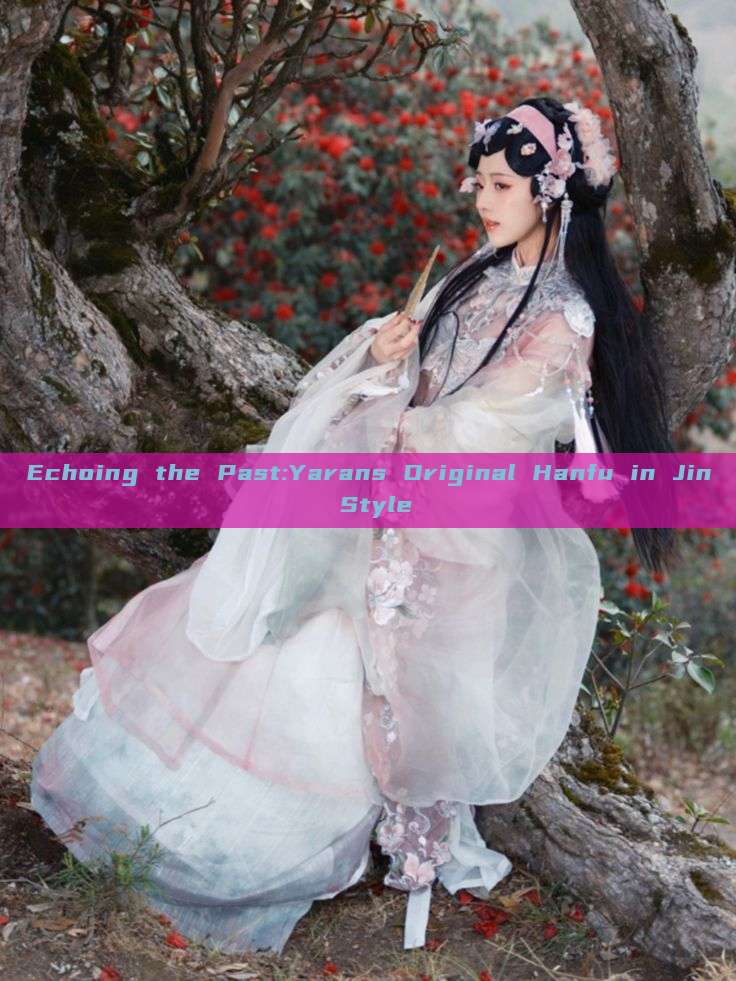 Echoing the Past:Yarans Original Hanfu in Jin Style Echoing the Past:Yarans Original Hanfu in Jin Style