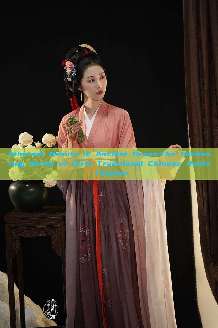 Ethereal Beauty in Ancient Dress:The Enchanting World of Girls Traditional Chinese Hanfu Fashion Ethereal Beauty in Ancient Dress:The Enchanting World of Girls Traditional Chinese Hanfu Fashion