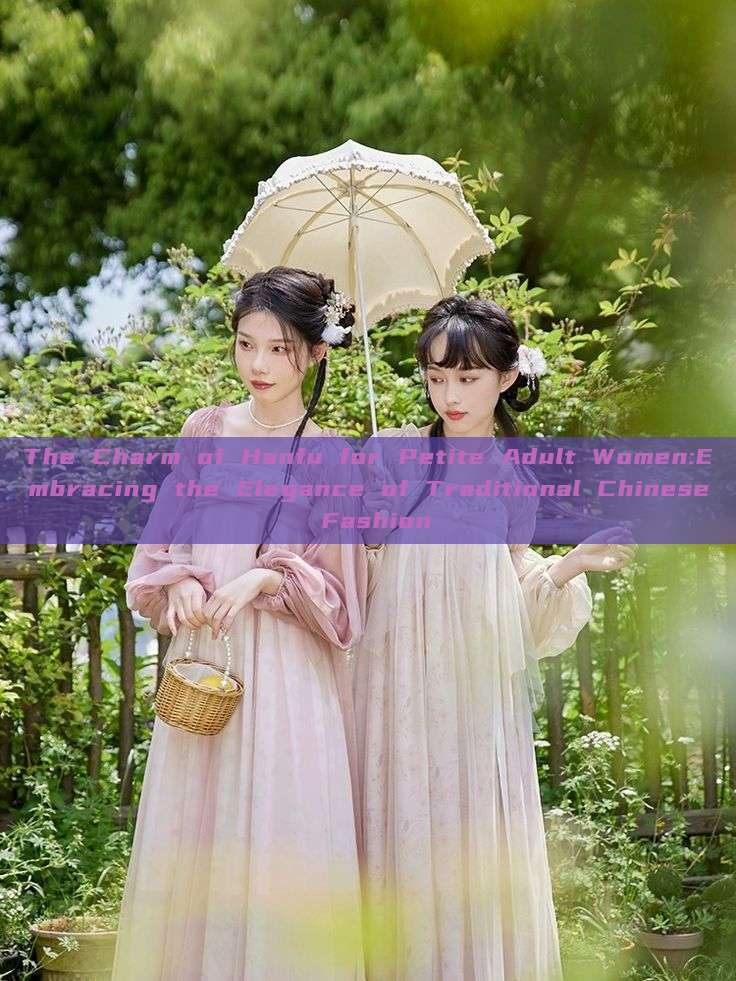 The Charm of Hanfu for Petite Adult Women:Embracing the Elegance of Traditional Chinese Fashion The Charm of Hanfu for Petite Adult Women:Embracing the Elegance of Traditional Chinese Fashion