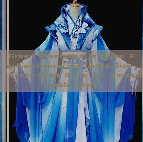 Green Revolution in Qipao Fashion:Embracing Large-Size Green-Dyed Qipao for Sustainable Style Green Revolution in Qipao Fashion:Embracing Large-Size Green-Dyed Qipao for Sustainable Style