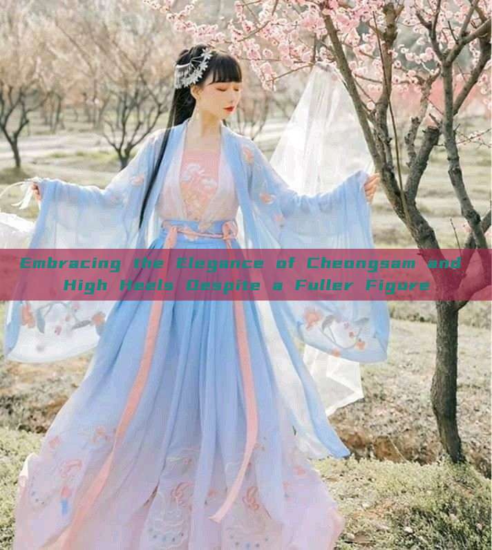 Embracing the Elegance of Cheongsam and High Heels Despite a Fuller Figure Embracing the Elegance of Cheongsam and High Heels Despite a Fuller Figure