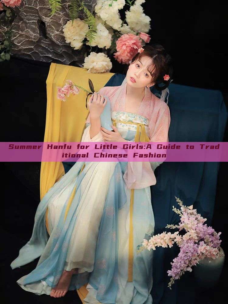Summer Hanfu for Little Girls:A Guide to Traditional Chinese Fashion Summer Hanfu for Little Girls:A Guide to Traditional Chinese Fashion