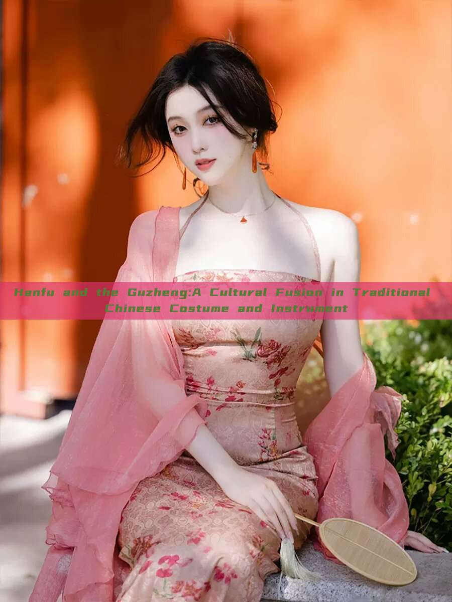 Hanfu and the Guzheng:A Cultural Fusion in Traditional Chinese Costume and Instrument Hanfu and the Guzheng:A Cultural Fusion in Traditional Chinese Costume and Instrument