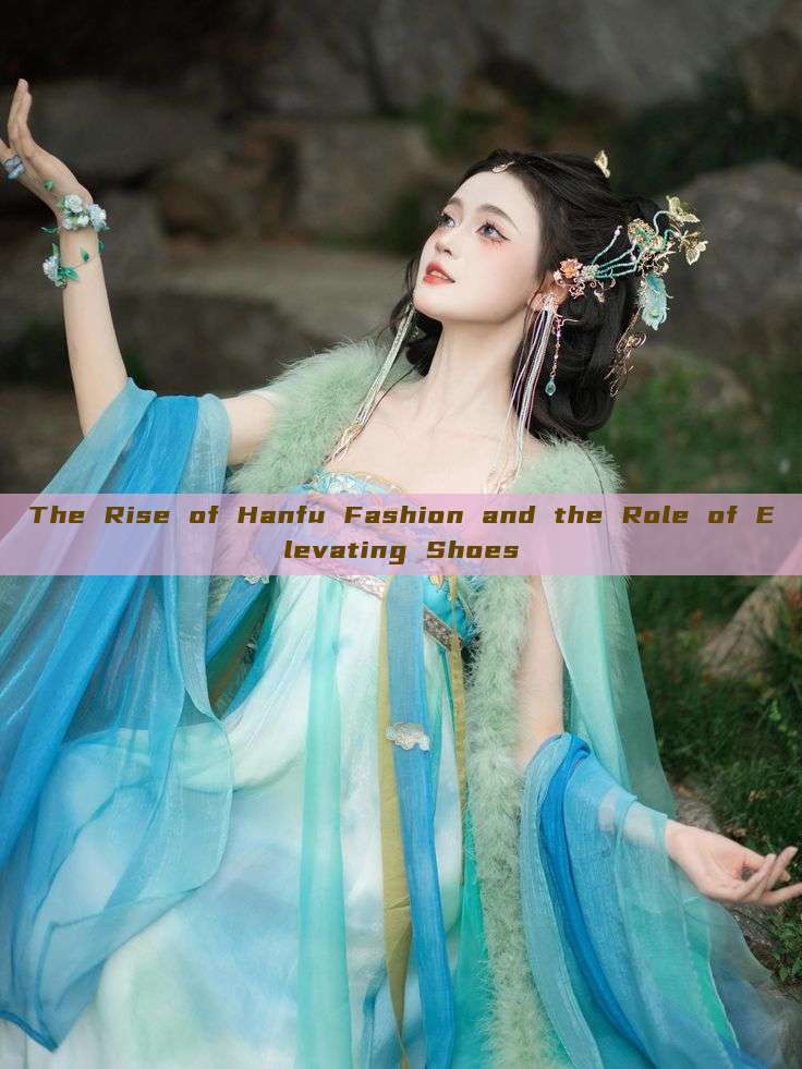 The Rise of Hanfu Fashion and the Role of Elevating Shoes The Rise of Hanfu Fashion and the Role of Elevating Shoes