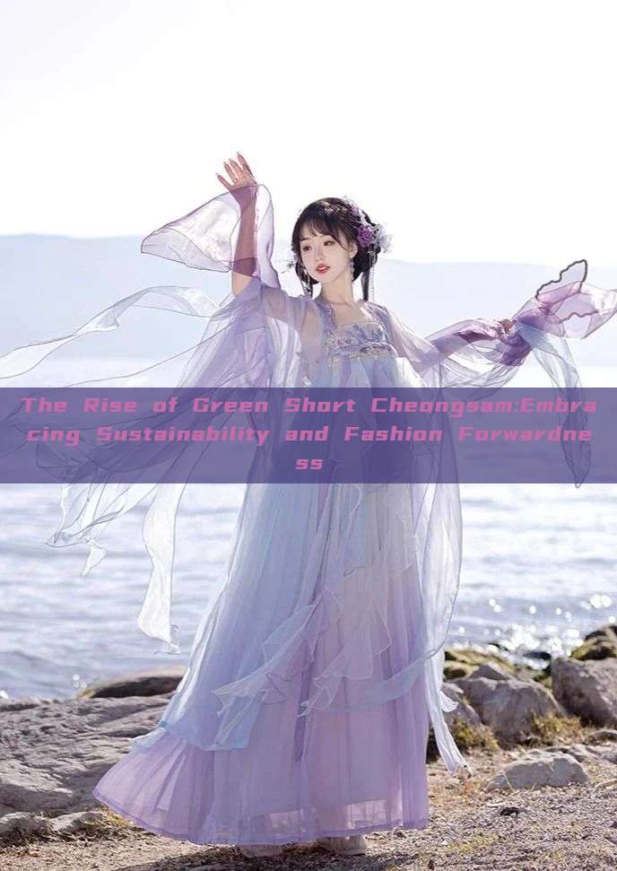 The Rise of Green Short Cheongsam:Embracing Sustainability and Fashion Forwardness The Rise of Green Short Cheongsam:Embracing Sustainability and Fashion Forwardness