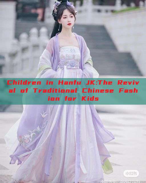 Children in Hanfu JK:The Revival of Traditional Chinese Fashion for Kids Children in Hanfu JK:The Revival of Traditional Chinese Fashion for Kids