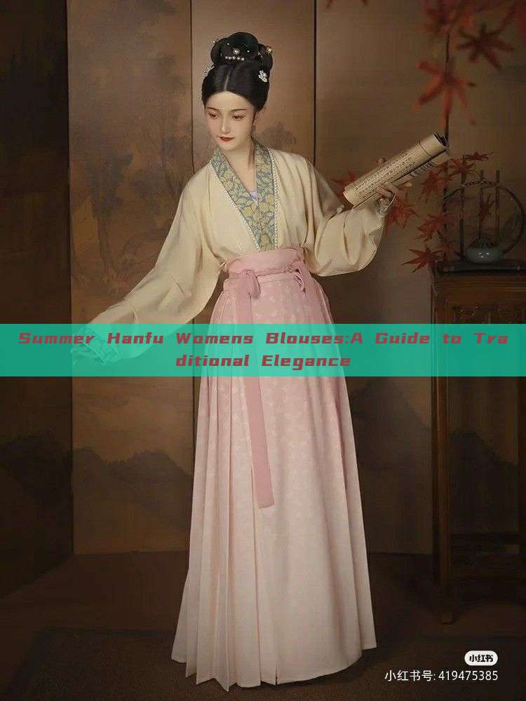 Summer Hanfu Womens Blouses:A Guide to Traditional Elegance Summer Hanfu Womens Blouses:A Guide to Traditional Elegance