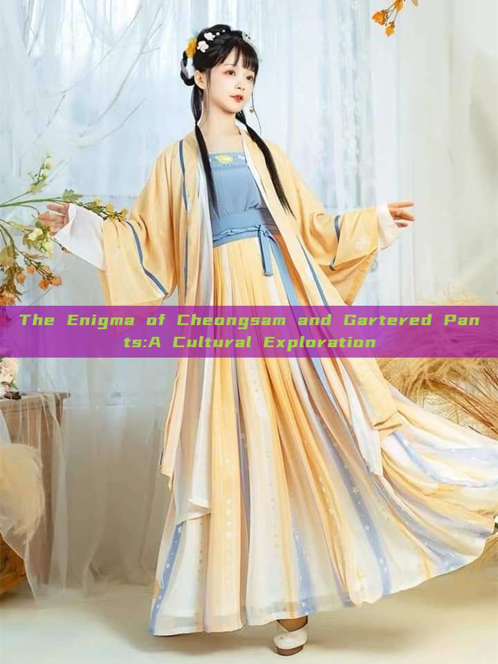 The Enigma of Cheongsam and Gartered Pants:A Cultural Exploration The Enigma of Cheongsam and Gartered Pants:A Cultural Exploration