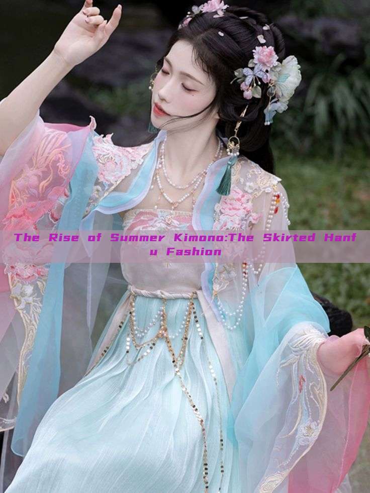 The Rise of Summer Kimono:The Skirted Hanfu Fashion The Rise of Summer Kimono:The Skirted Hanfu Fashion