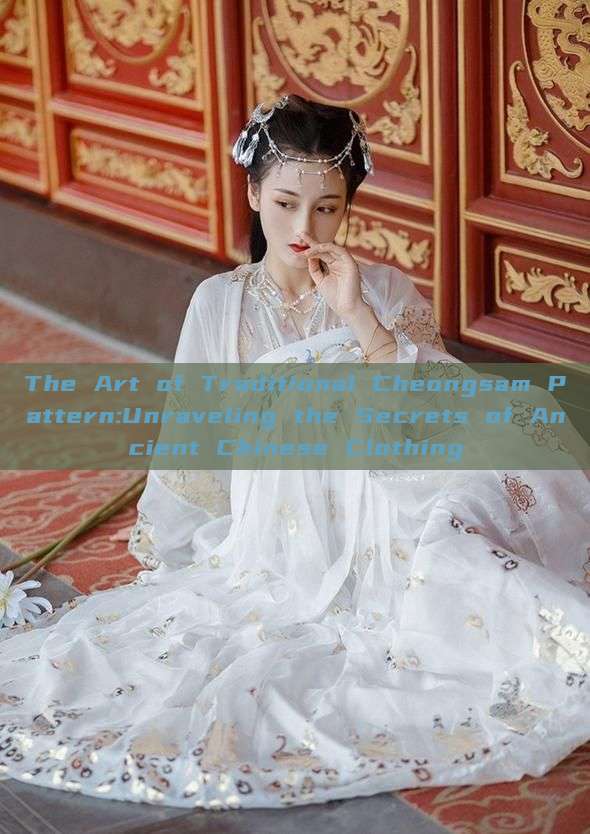 The Art of Traditional Cheongsam Pattern:Unraveling the Secrets of Ancient Chinese Clothing The Art of Traditional Cheongsam Pattern:Unraveling the Secrets of Ancient Chinese Clothing