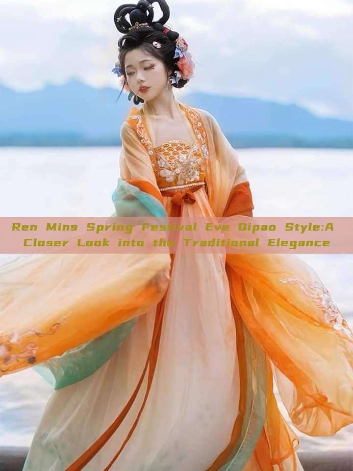 Ren Mins Spring Festival Eve Qipao Style:A Closer Look into the Traditional Elegance Ren Mins Spring Festival Eve Qipao Style:A Closer Look into the Traditional Elegance