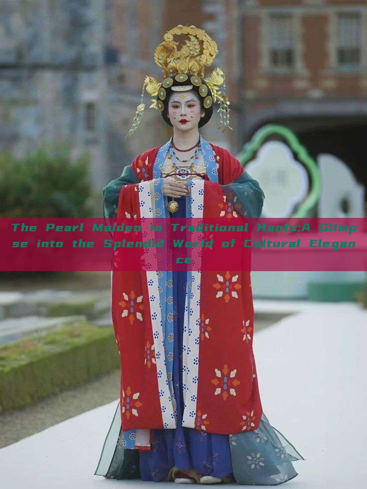 The Pearl Maiden in Traditional Hanfu:A Glimpse into the Splendid World of Cultural Elegance The Pearl Maiden in Traditional Hanfu:A Glimpse into the Splendid World of Cultural Elegance
