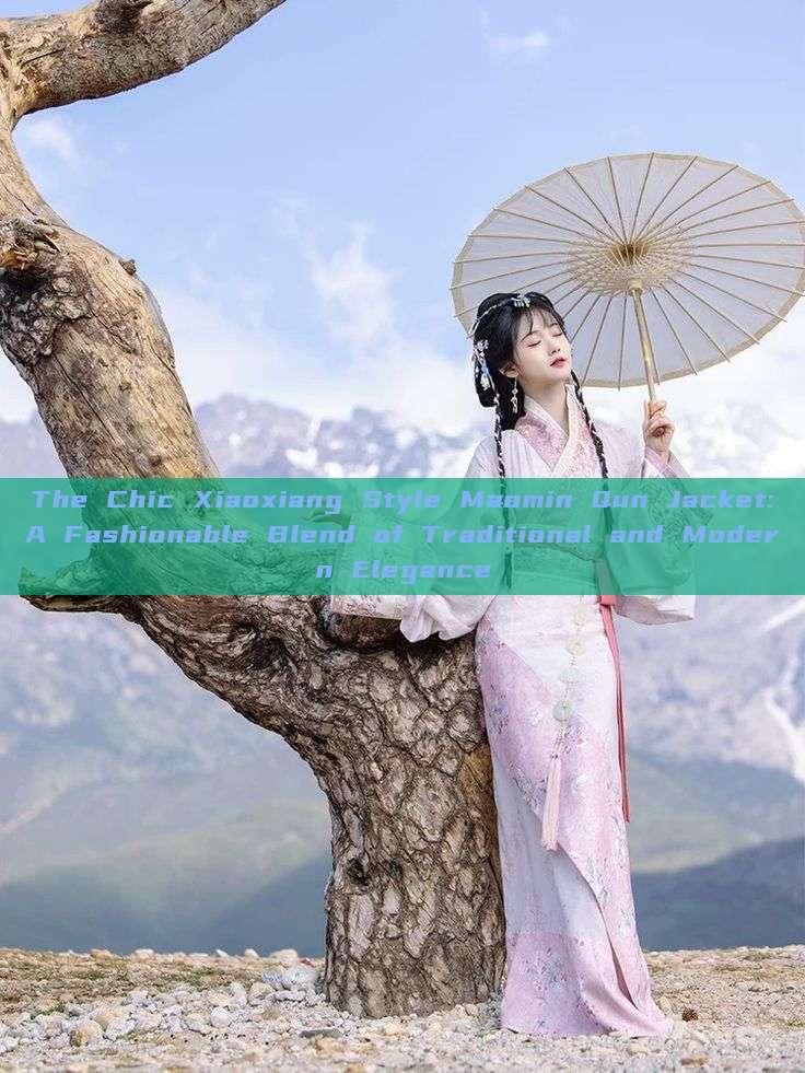 The Chic Xiaoxiang Style Maomin Qun Jacket:A Fashionable Blend of Traditional and Modern Elegance The Chic Xiaoxiang Style Maomin Qun Jacket:A Fashionable Blend of Traditional and Modern Elegance