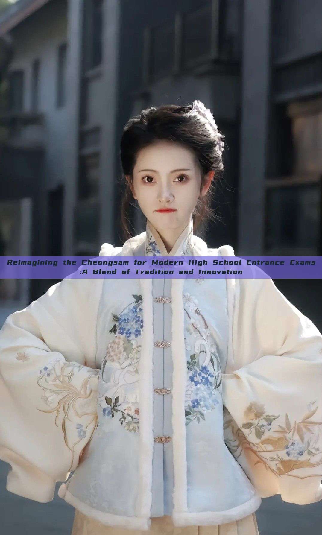 Reimagining the Cheongsam for Modern High School Entrance Exams:A Blend of Tradition and Innovation Reimagining the Cheongsam for Modern High School Entrance Exams:A Blend of Tradition and Innovation