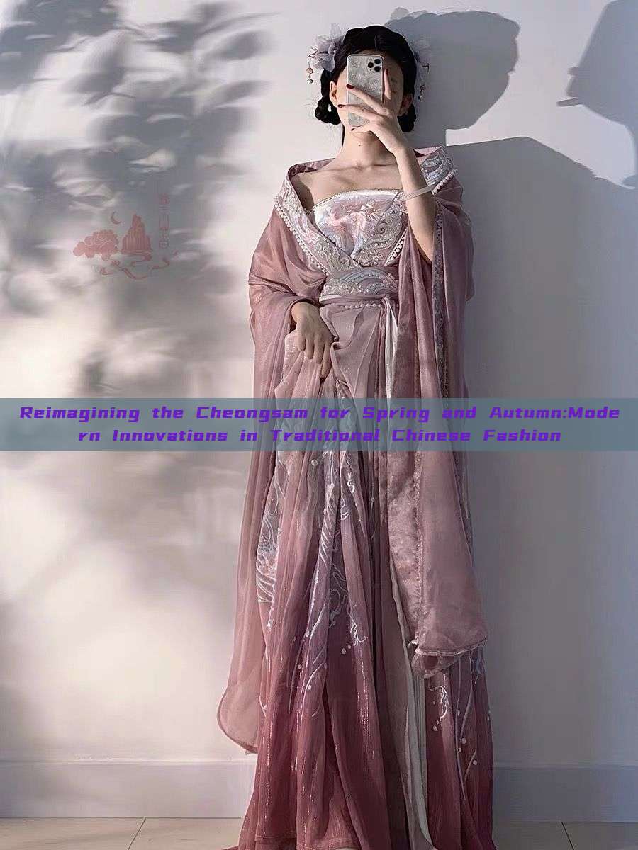 Reimagining the Cheongsam for Spring and Autumn:Modern Innovations in Traditional Chinese Fashion