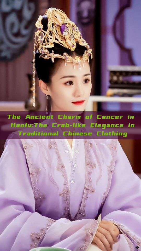 The Ancient Charm of Cancer in Hanfu:The Crab-like Elegance in Traditional Chinese Clothing The Ancient Charm of Cancer in Hanfu:The Crab-like Elegance in Traditional Chinese Clothing