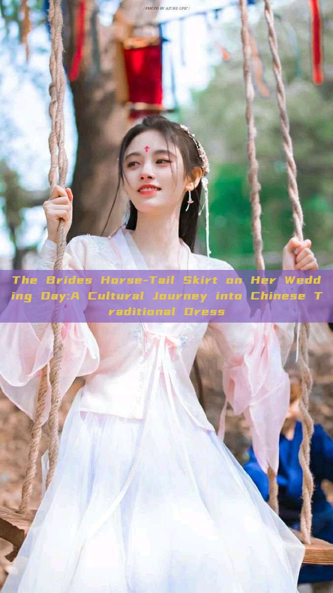 The Brides Horse-Tail Skirt on Her Wedding Day:A Cultural Journey into Chinese Traditional Dress The Brides Horse-Tail Skirt on Her Wedding Day:A Cultural Journey into Chinese Traditional Dress