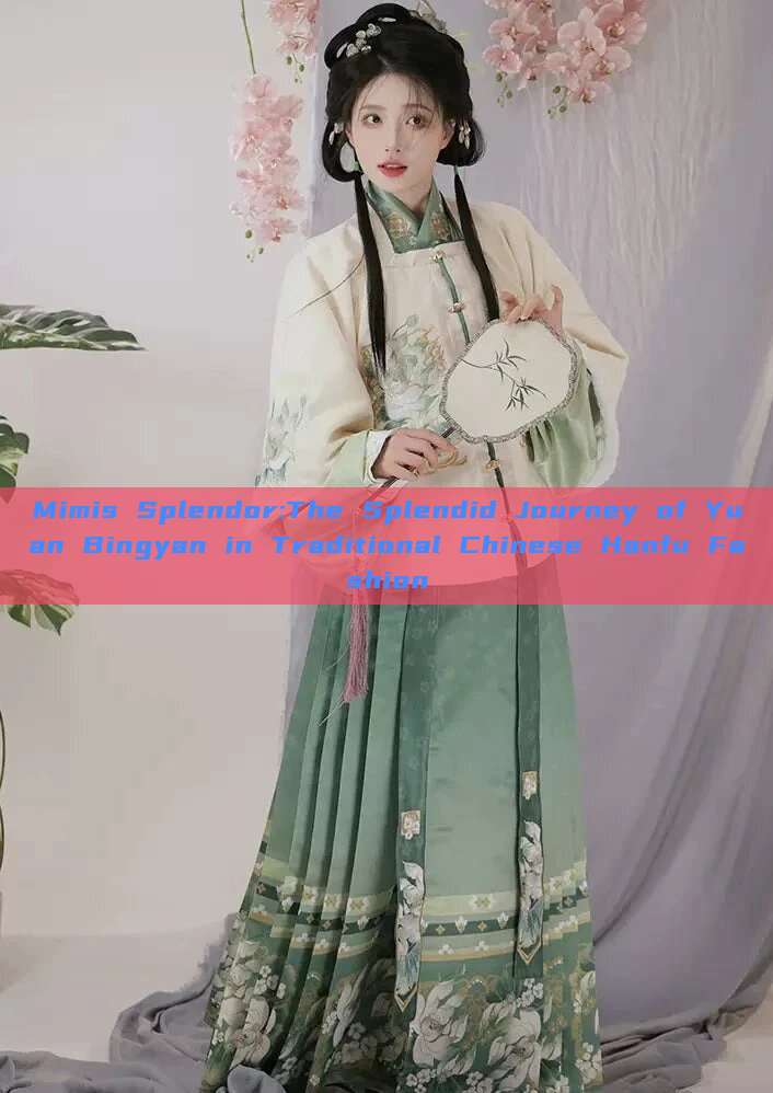 Mimis Splendor:The Splendid Journey of Yuan Bingyan in Traditional Chinese Hanfu Fashion Mimis Splendor:The Splendid Journey of Yuan Bingyan in Traditional Chinese Hanfu Fashion