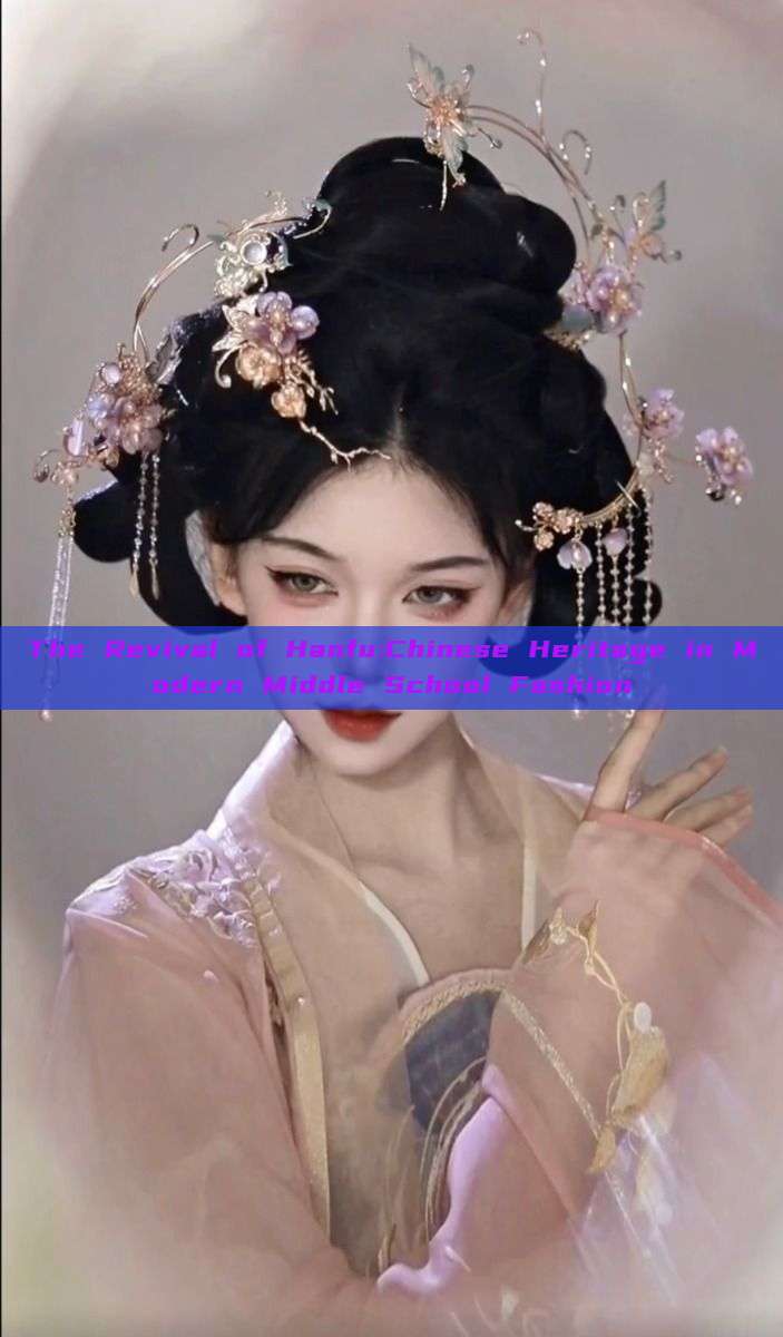 The Revival of Hanfu:Chinese Heritage in Modern Middle School Fashion The Revival of Hanfu:Chinese Heritage in Modern Middle School Fashion