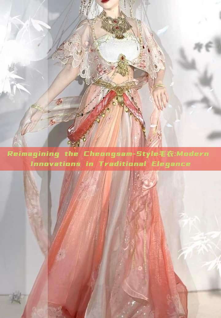 Reimagining the Cheongsam-Style毛衣:Modern Innovations in Traditional Elegance Reimagining the Cheongsam-Style毛衣:Modern Innovations in Traditional Elegance