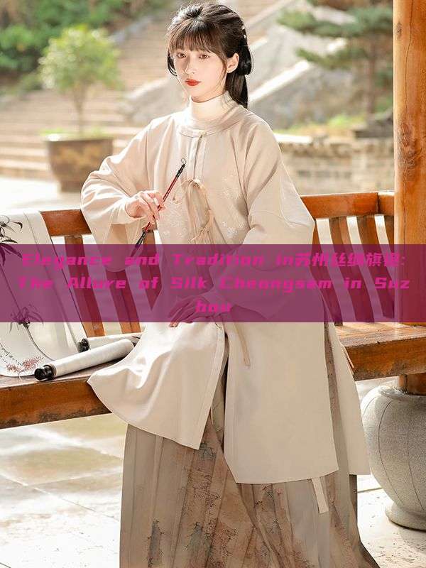 Elegance and Tradition in苏州丝绸旗袍:The Allure of Silk Cheongsam in Suzhou Elegance and Tradition in苏州丝绸旗袍:The Allure of Silk Cheongsam in Suzhou