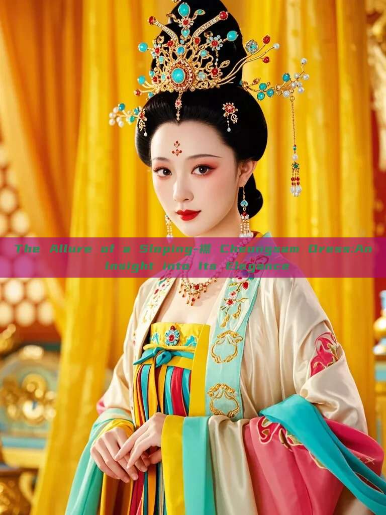 The Allure of a Sloping-襟 Cheongsam Dress:An Insight into Its Elegance The Allure of a Sloping-襟 Cheongsam Dress:An Insight into Its Elegance