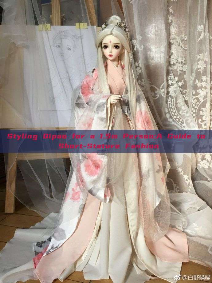 Styling Qipao for a 1.5m Person:A Guide to Short-Stature Fashion Styling Qipao for a 1.5m Person:A Guide to Short-Stature Fashion