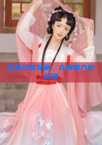 四季汉服女童,古典魅力的绽放 四季汉服女童,古典魅力的绽放