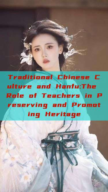 Traditional Chinese Culture and Hanfu:The Role of Teachers in Preserving and Promoting Heritage Traditional Chinese Culture and Hanfu:The Role of Teachers in Preserving and Promoting Heritage