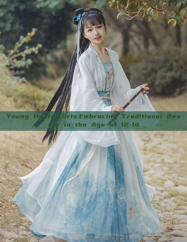 Young Hanfu Girls:Embracing Traditional Beauty in the Age of 12-14 Young Hanfu Girls:Embracing Traditional Beauty in the Age of 12-14