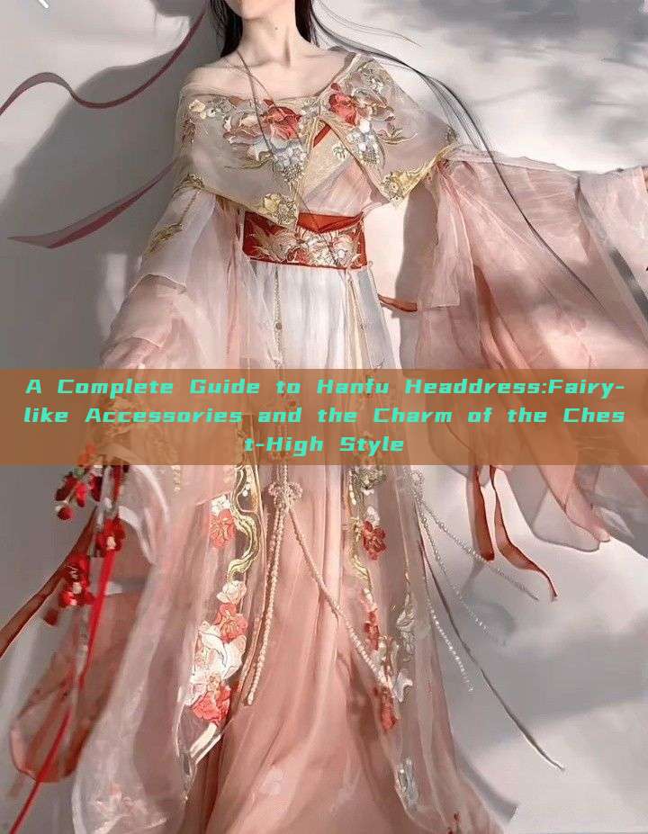 A Complete Guide to Hanfu Headdress:Fairy-like Accessories and the Charm of the Chest-High Style A Complete Guide to Hanfu Headdress:Fairy-like Accessories and the Charm of the Chest-High Style