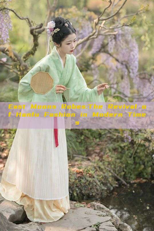 East Moons Robes:The Revival of Hanfu Fashion in Modern Times East Moons Robes:The Revival of Hanfu Fashion in Modern Times