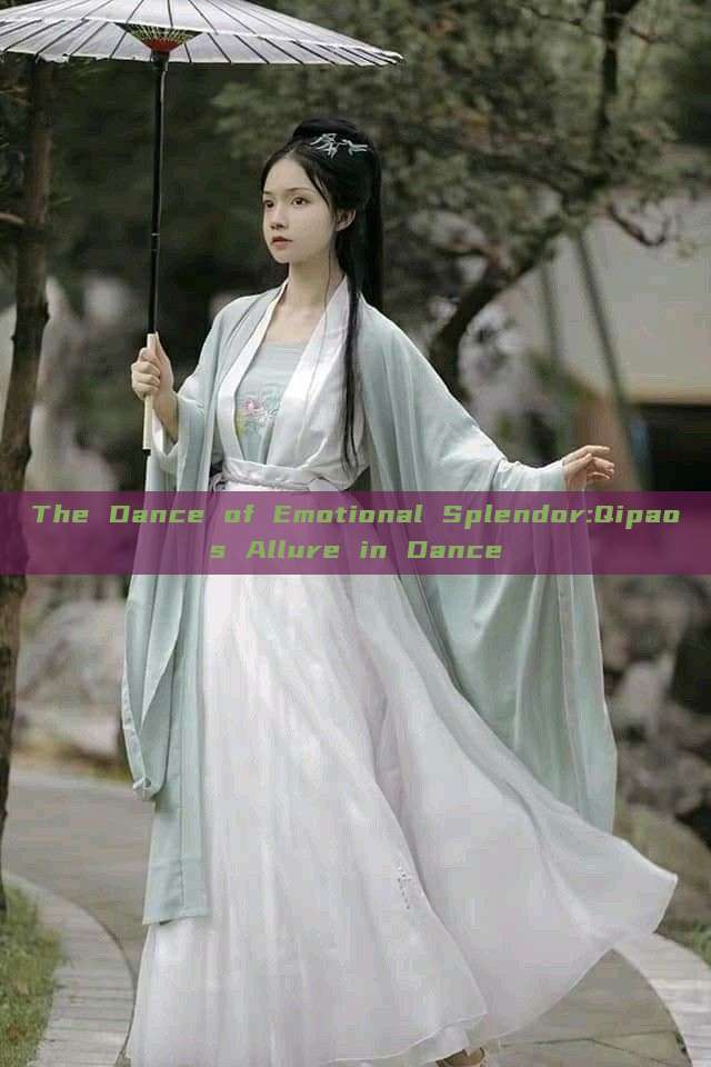 The Dance of Emotional Splendor:Qipaos Allure in Dance The Dance of Emotional Splendor:Qipaos Allure in Dance