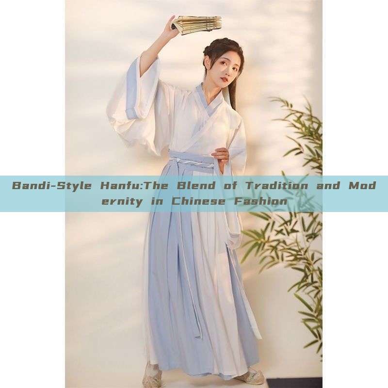 Bandi-Style Hanfu:The Blend of Tradition and Modernity in Chinese Fashion Bandi-Style Hanfu:The Blend of Tradition and Modernity in Chinese Fashion