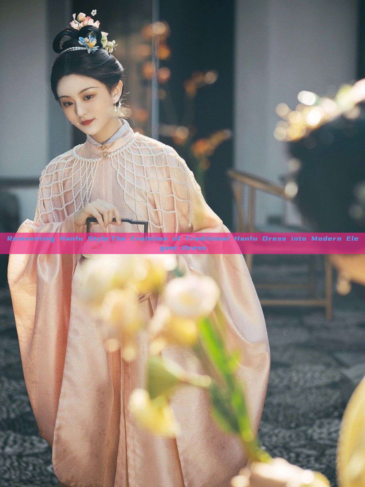 Reinventing Hanfu Style:The Evolution of Traditional Hanfu Dress into Modern Elegant Dress Reinventing Hanfu Style:The Evolution of Traditional Hanfu Dress into Modern Elegant Dress