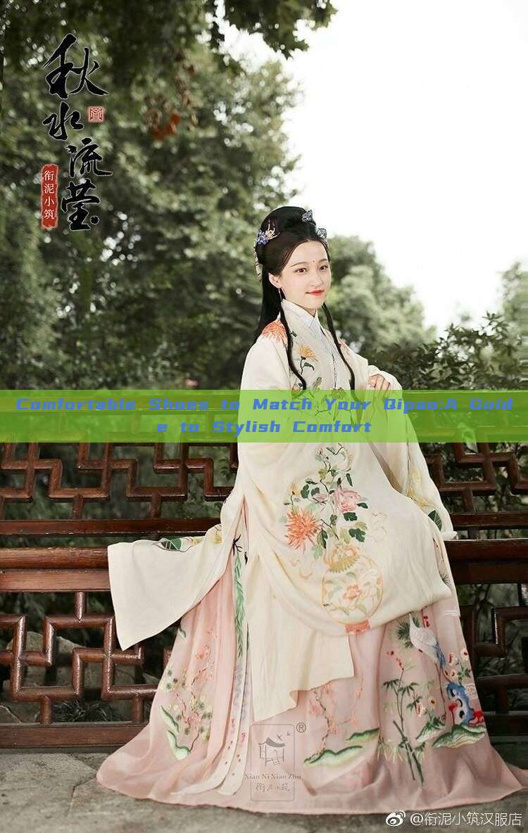 Comfortable Shoes to Match Your Qipao:A Guide to Stylish Comfort Comfortable Shoes to Match Your Qipao:A Guide to Stylish Comfort