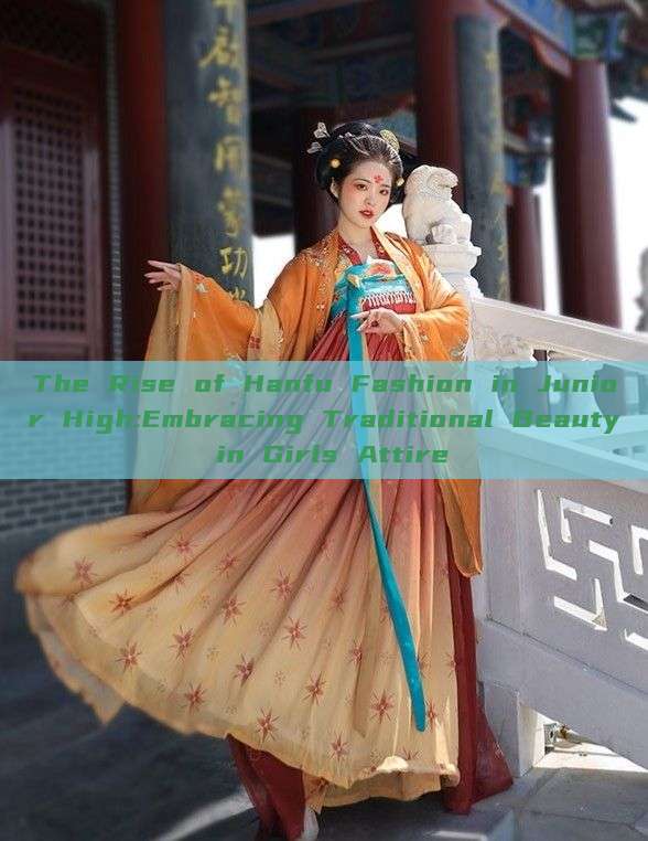 The Rise of Hanfu Fashion in Junior High:Embracing Traditional Beauty in Girls Attire The Rise of Hanfu Fashion in Junior High:Embracing Traditional Beauty in Girls Attire