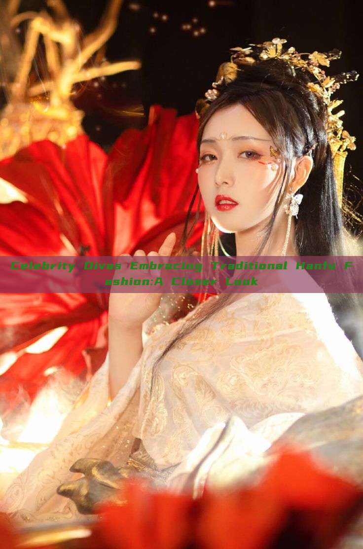 Celebrity Divas Embracing Traditional Hanfu Fashion:A Closer Look Celebrity Divas Embracing Traditional Hanfu Fashion:A Closer Look