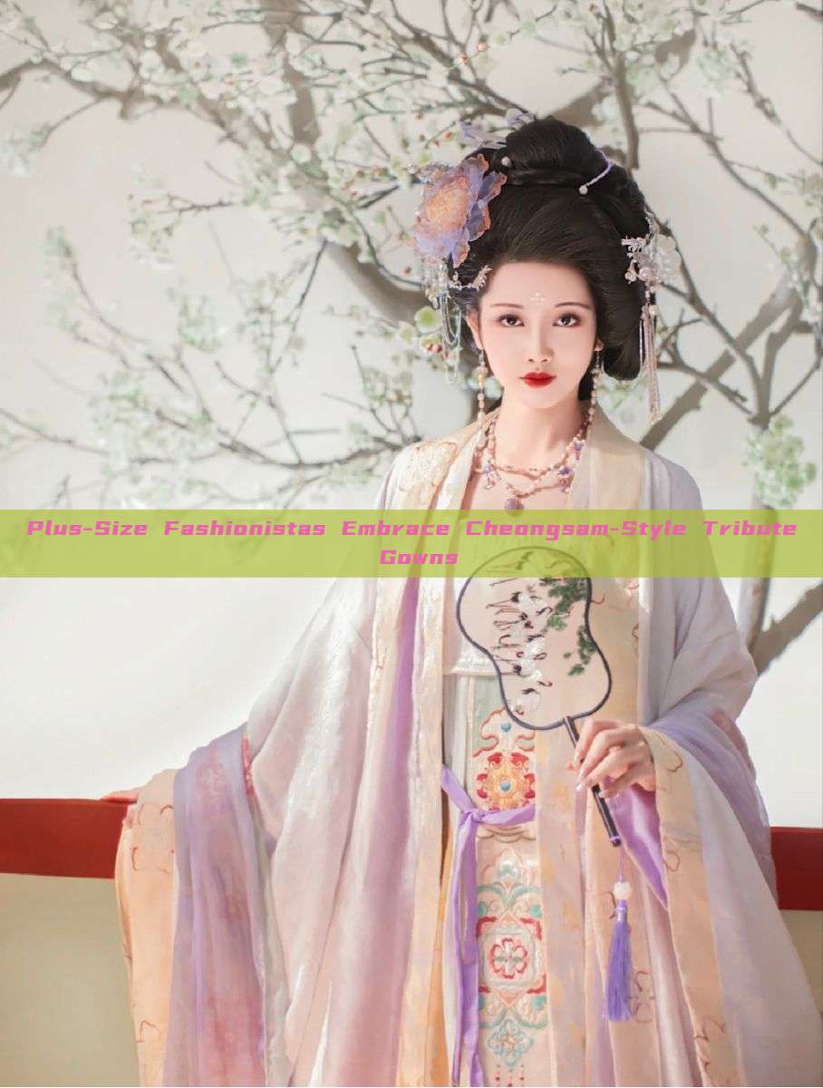Plus-Size Fashionistas Embrace Cheongsam-Style Tribute Gowns Plus-Size Fashionistas Embrace Cheongsam-Style Tribute Gowns