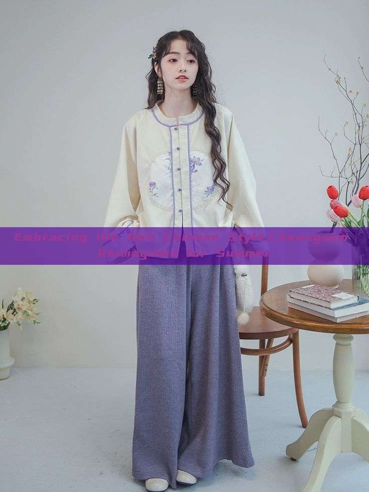 Embracing the New Chinese Style:Cheongsam Reimagined for Summer Embracing the New Chinese Style:Cheongsam Reimagined for Summer