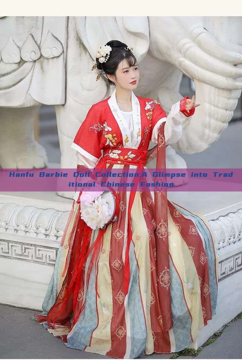 Hanfu Barbie Doll Collection:A Glimpse into Traditional Chinese Fashion Hanfu Barbie Doll Collection:A Glimpse into Traditional Chinese Fashion