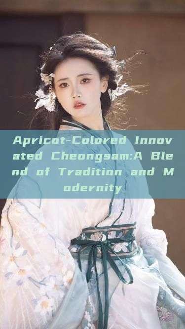 Apricot-Colored Innovated Cheongsam:A Blend of Tradition and Modernity Apricot-Colored Innovated Cheongsam:A Blend of Tradition and Modernity