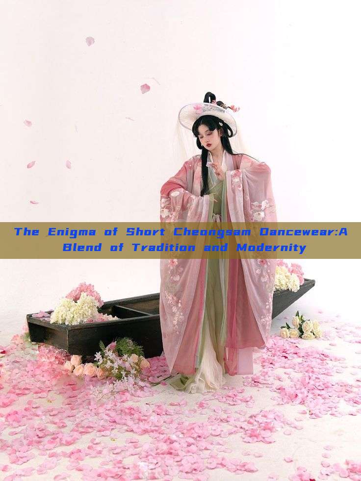The Enigma of Short Cheongsam Dancewear:A Blend of Tradition and Modernity The Enigma of Short Cheongsam Dancewear:A Blend of Tradition and Modernity