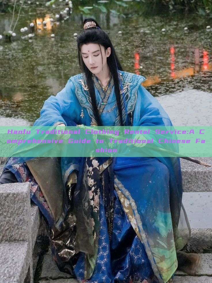 Hanfu Traditional Clothing Rental Service:A Comprehensive Guide to Traditional Chinese Fashion Hanfu Traditional Clothing Rental Service:A Comprehensive Guide to Traditional Chinese Fashion