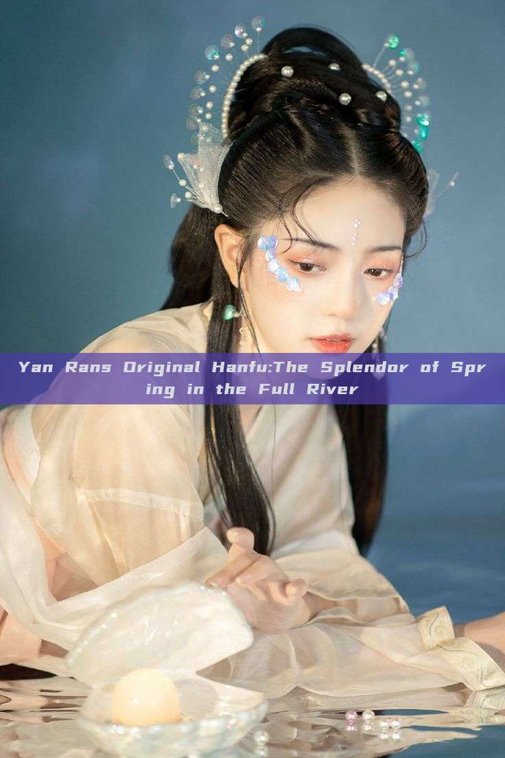 Yan Rans Original Hanfu:The Splendor of Spring in the Full River Yan Rans Original Hanfu:The Splendor of Spring in the Full River